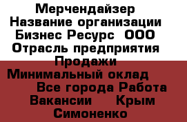 Мерчендайзер › Название организации ­ Бизнес Ресурс, ООО › Отрасль предприятия ­ Продажи › Минимальный оклад ­ 30 000 - Все города Работа » Вакансии   . Крым,Симоненко